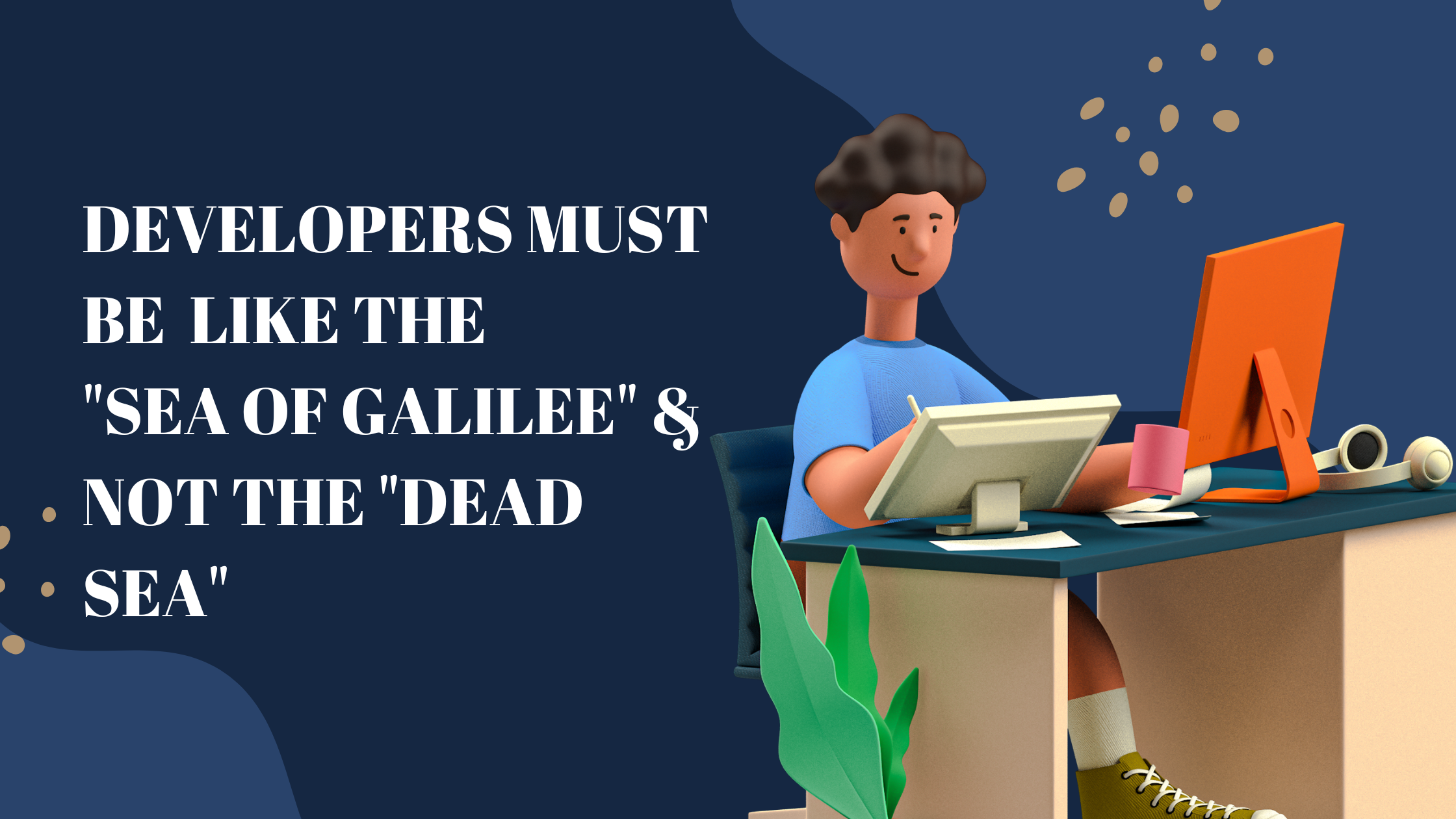 Developers must be like the Sea of Galilee and not the DEAD SEA